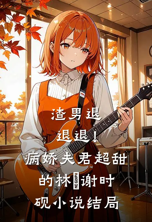 渣男退退退！病娇夫君超甜的林妧谢时砚小说结局