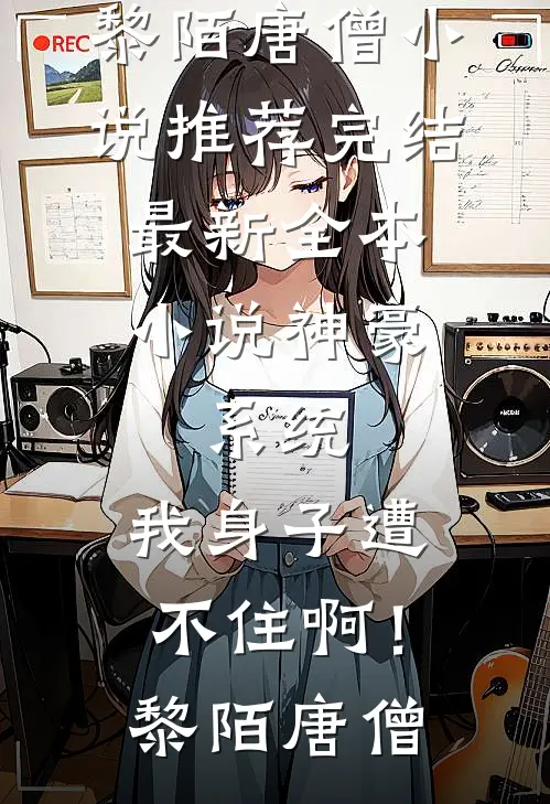 神豪：系统，我身子遭不住啊！(黎陌唐僧)小说推荐完结_最新全本小说神豪：系统，我身子遭不住啊！(黎陌唐僧)