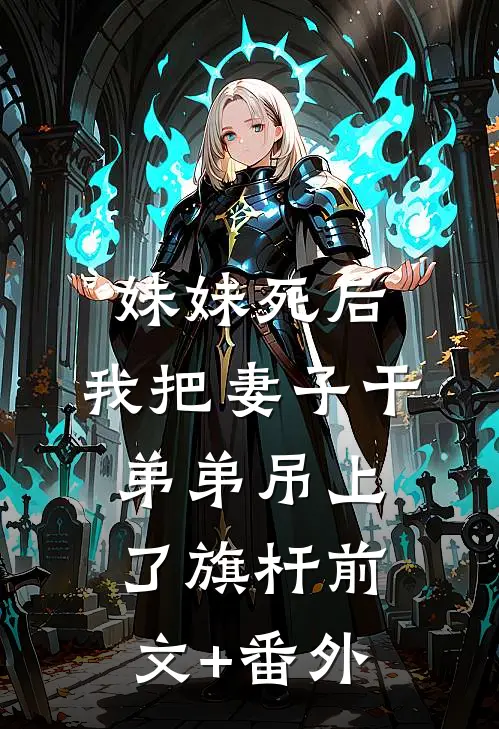 妹妹死后，我把妻子干弟弟吊上了旗杆前文+番外