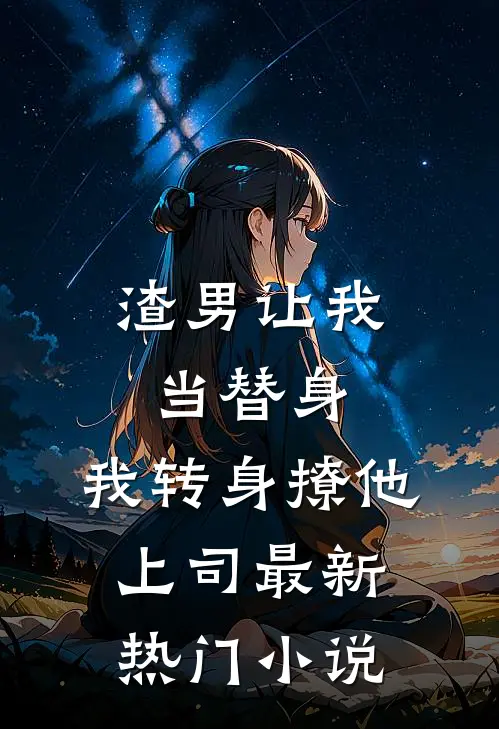 渣男让我当替身，我转身撩他上司最新热门小说