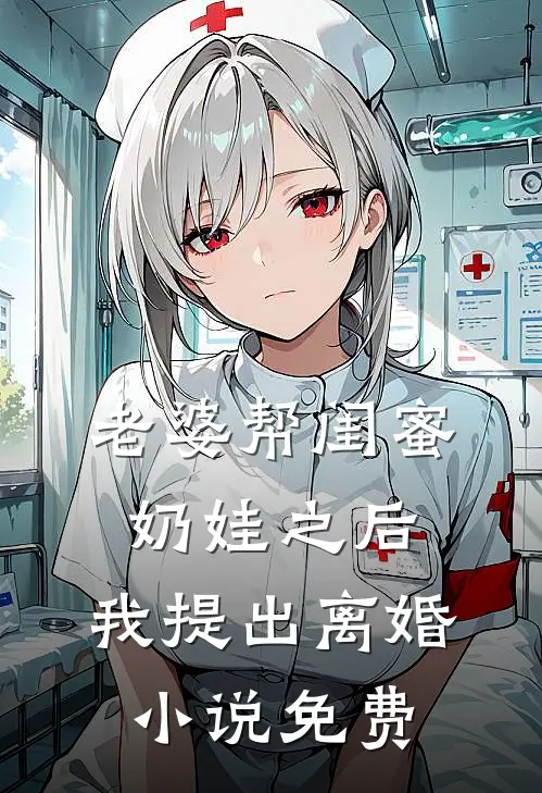 老婆帮闺蜜奶娃之后，我提出离婚小说免费