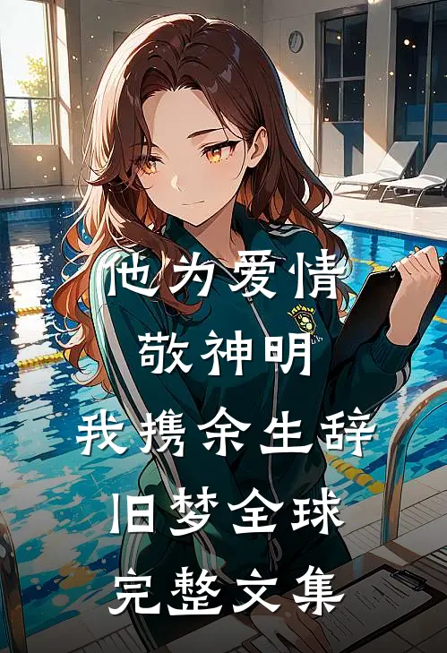 他为爱情敬神明，我携余生辞旧梦全球完整文集