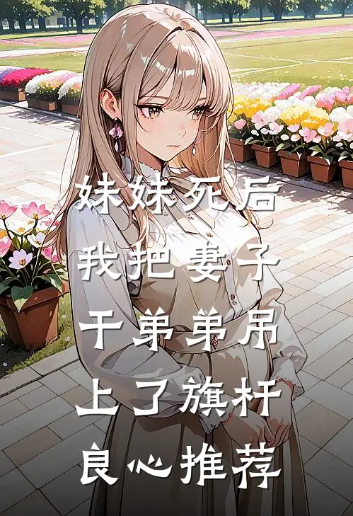 妹妹死后，我把妻子干弟弟吊上了旗杆良心推荐