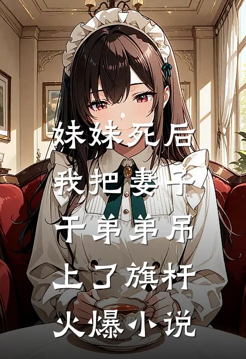 妹妹死后，我把妻子干弟弟吊上了旗杆火爆小说