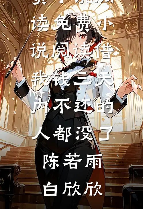 借我钱三天内不还的人都没了(陈若雨白欣欣)免费小说阅读_免费小说阅读借我钱三天内不还的人都没了陈若雨白欣欣
