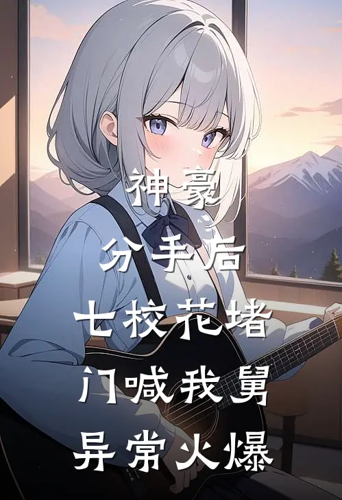 神豪：分手后，七校花堵门喊我舅异常火爆