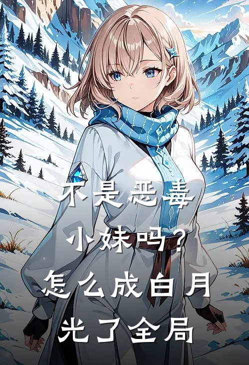 不是恶毒小妹吗？怎么成白月光了全局