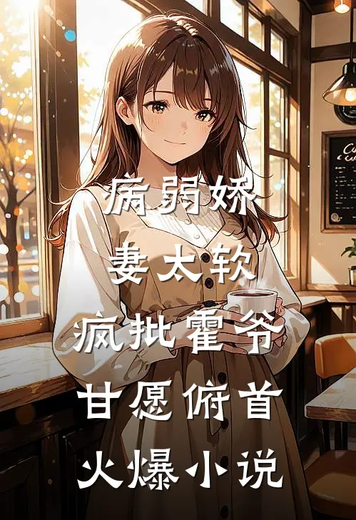 病弱娇妻太软，疯批霍爷甘愿俯首火爆小说