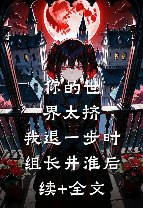 你的世界太挤，我退一步时组长井淮后续+全文