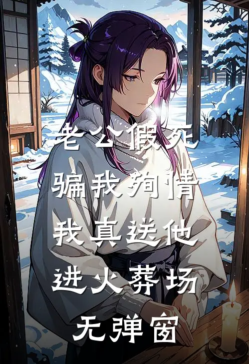 老公假死骗我殉情，我真送他进火葬场无弹窗