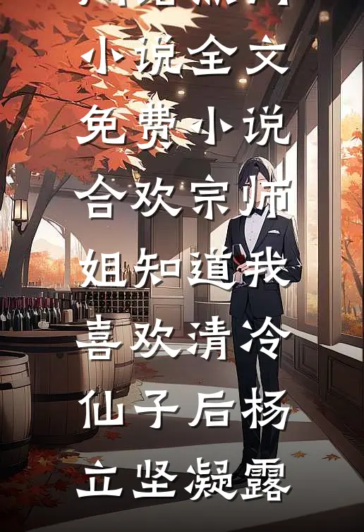 合欢宗师姐知道我喜欢清冷仙子后杨立坚凝露网络热门小说_全文免费小说合欢宗师姐知道我喜欢清冷仙子后杨立坚凝露