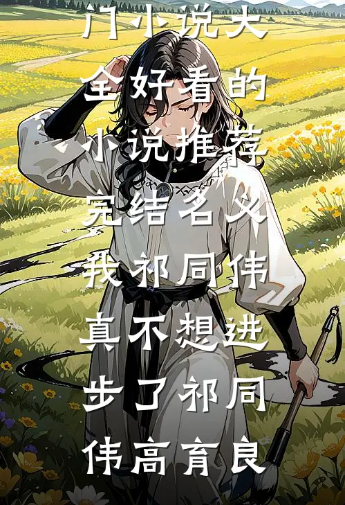 名义：我祁同伟真不想进步了祁同伟高育良热门小说大全_好看的小说推荐完结名义：我祁同伟真不想进步了(祁同伟高育良)