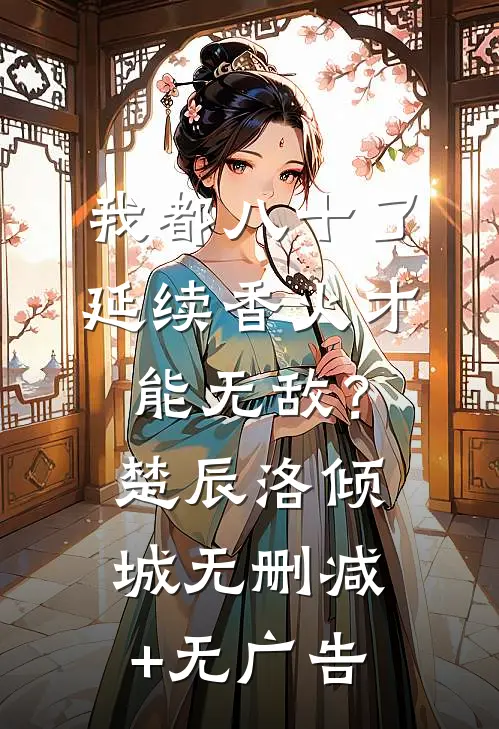 我都八十了，延续香火才能无敌？楚辰洛倾城无删减+无广告