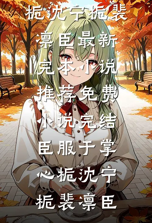 臣服于掌心栀(沈宁栀裴凛臣)最新完本小说推荐_免费小说完结臣服于掌心栀(沈宁栀裴凛臣)