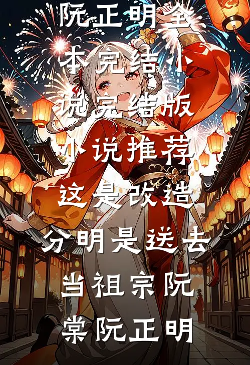 这是改造，分明是送去当祖宗(阮棠阮正明)全本完结小说_完结版小说推荐这是改造，分明是送去当祖宗阮棠阮正明