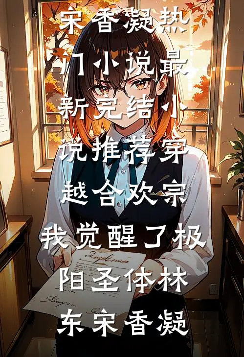 穿越合欢宗，我觉醒了极阳圣体(林东宋香凝)热门小说_最新完结小说推荐穿越合欢宗，我觉醒了极阳圣体(林东宋香凝)