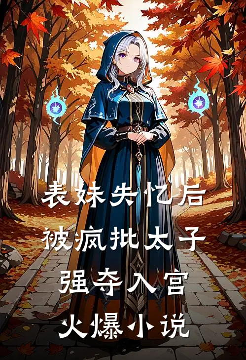 表妹失忆后，被疯批太子强夺入宫火爆小说