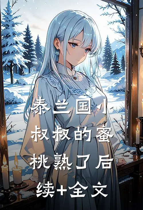 泰兰国小叔叔的蜜桃熟了后续+全文