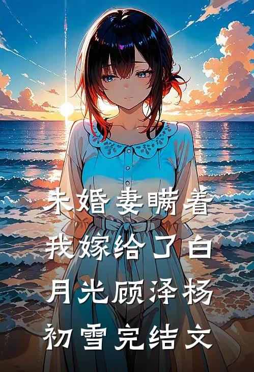未婚妻瞒着我嫁给了白月光顾泽杨初雪完结文