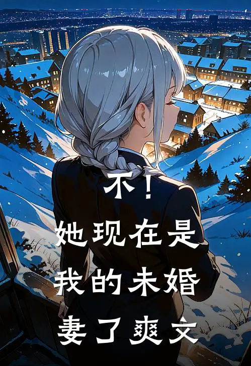 不！她现在是我的未婚妻了爽文