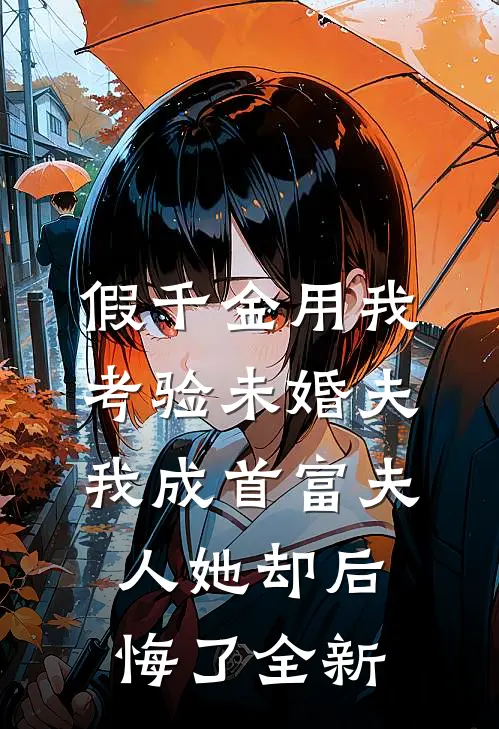 假千金用我考验未婚夫，我成首富夫人她却后悔了全新