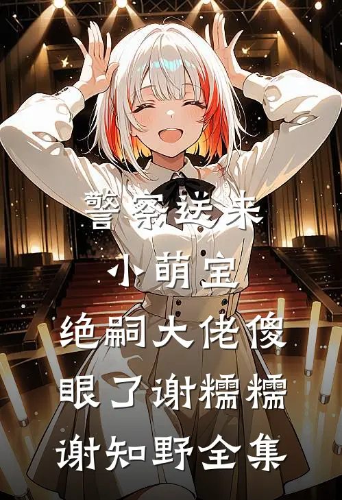 警察送来小萌宝，绝嗣大佬傻眼了谢糯糯谢知野全集