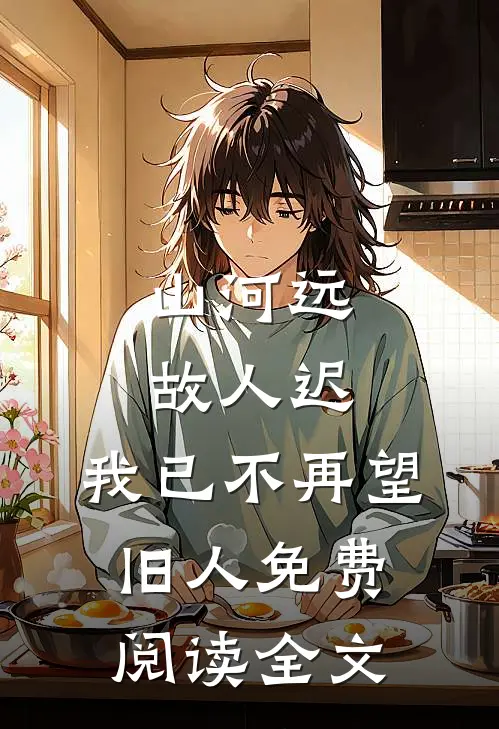 山河远，故人迟，我已不再望旧人免费阅读全文