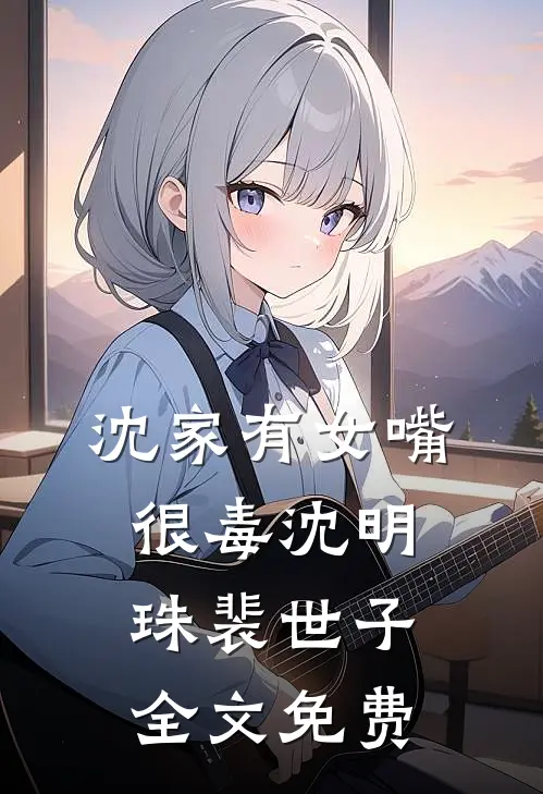 沈家有女嘴很毒沈明珠裴世子全文免费