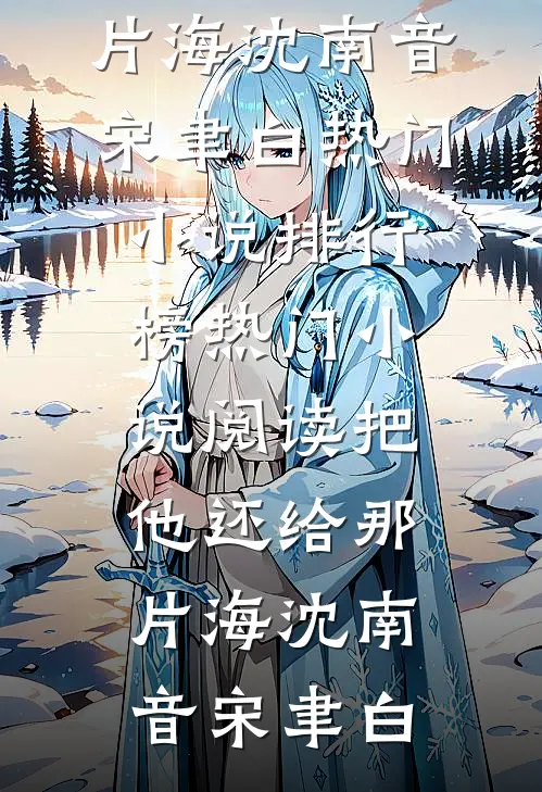 把他还给那片海(沈南音宋聿白)热门小说排行榜_热门小说阅读把他还给那片海(沈南音宋聿白)