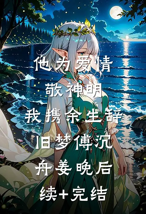 他为爱情敬神明，我携余生辞旧梦傅沉舟姜晚后续+完结