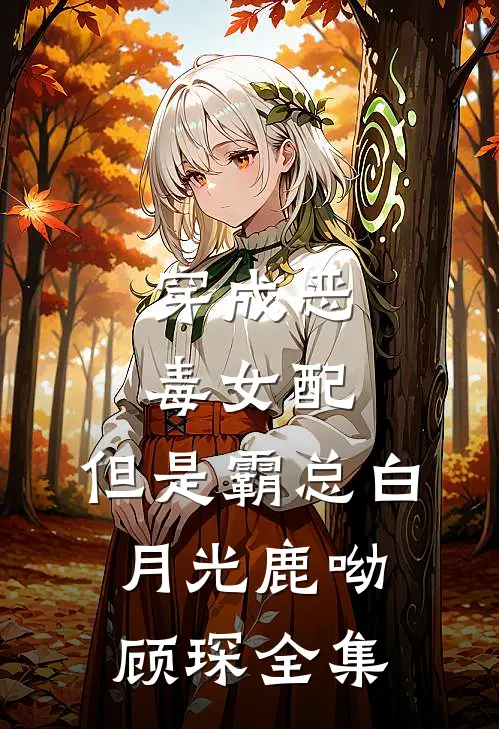 穿成恶毒女配，但是霸总白月光鹿呦顾琛全集