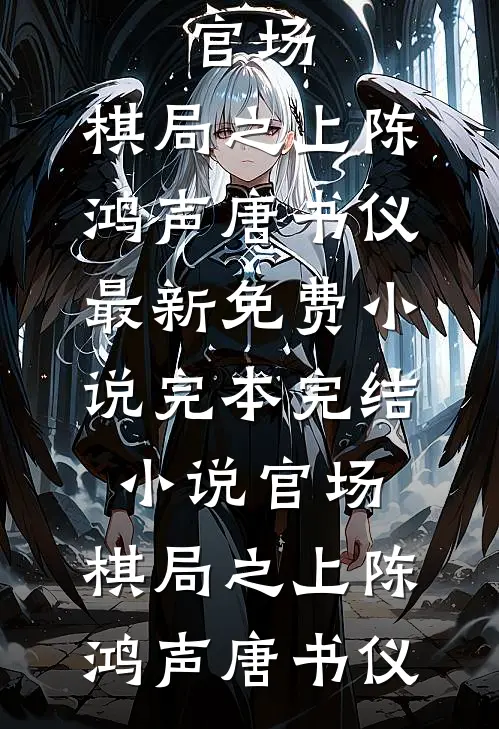 官场：棋局之上(陈鸿声唐书仪)最新免费小说_完本完结小说官场：棋局之上(陈鸿声唐书仪)