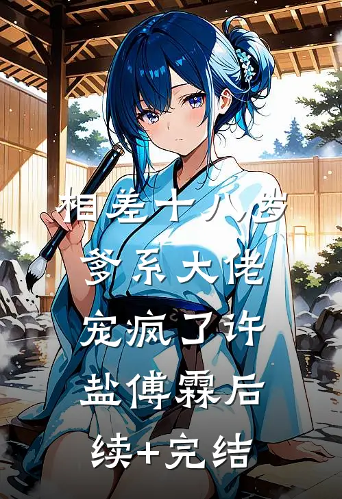 相差十八岁，爹系大佬宠疯了许盐傅霖后续+完结
