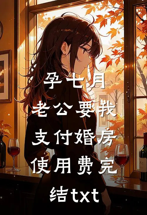 孕七月，老公要我支付婚房使用费完结txt