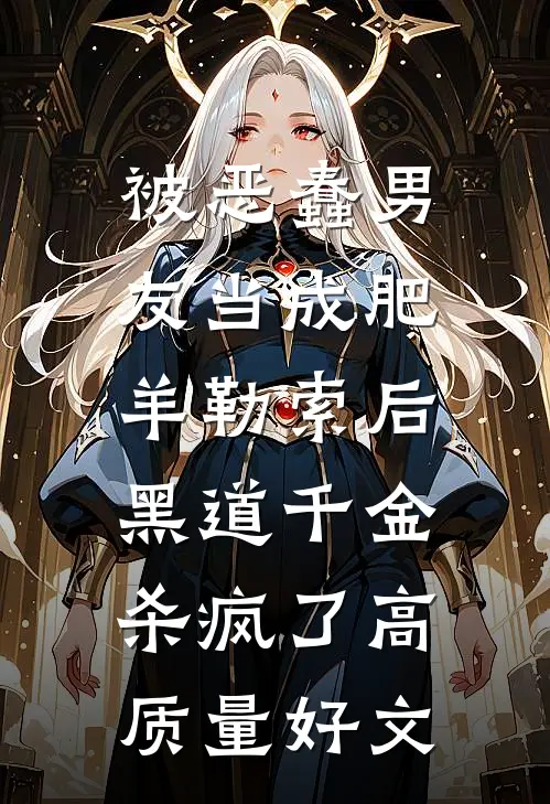 被恶蠢男友当成肥羊勒索后，黑道千金杀疯了高质量好文