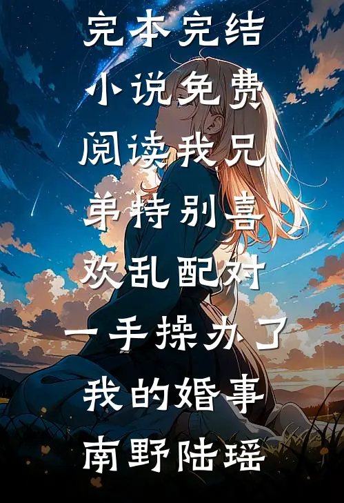 我兄弟特别喜欢乱配对，一手操办了我的婚事南野陆瑶小说推荐完本_完结小说免费阅读我兄弟特别喜欢乱配对，一手操办了我的婚事南野陆瑶