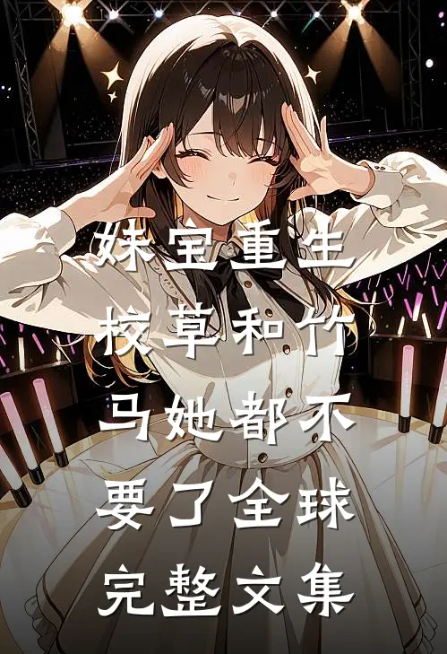 妹宝重生，校草和竹马她都不要了全球完整文集