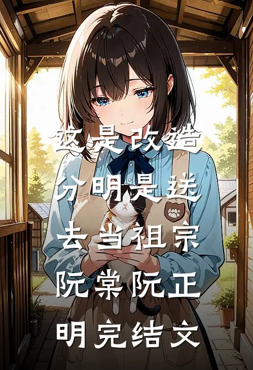 这是改造，分明是送去当祖宗阮棠阮正明完结文