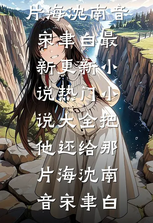 把他还给那片海(沈南音宋聿白)最新更新小说_热门小说大全把他还给那片海沈南音宋聿白