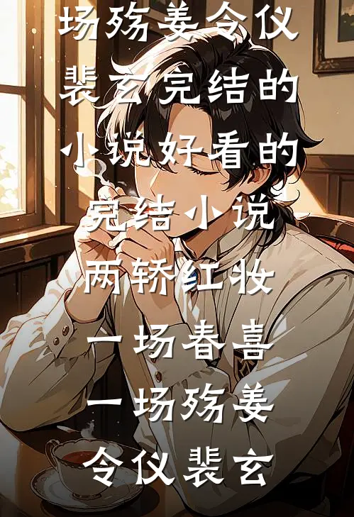 两轿红妆，一场春喜一场殇姜令仪裴玄完结的小说_好看的完结小说两轿红妆，一场春喜一场殇姜令仪裴玄