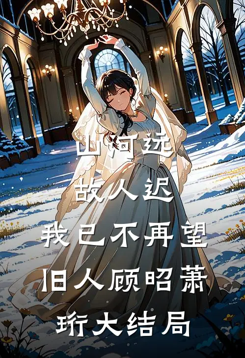 山河远，故人迟，我已不再望旧人顾昭萧珩大结局