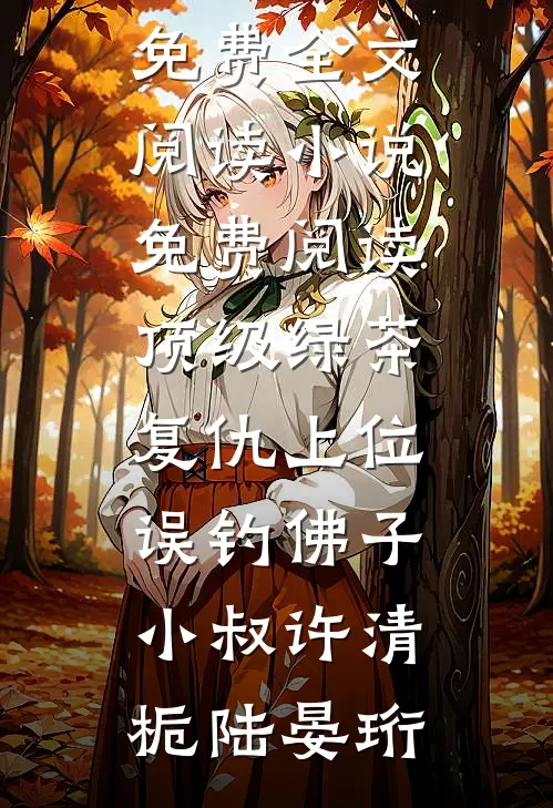 顶级绿茶复仇上位，误钓佛子小叔(许清栀陆晏珩)完整版免费全文阅读_小说免费阅读顶级绿茶复仇上位，误钓佛子小叔许清栀陆晏珩