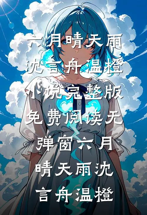 六月晴天雨(沈言舟温橙)小说完整版_免费阅读无弹窗六月晴天雨(沈言舟温橙)