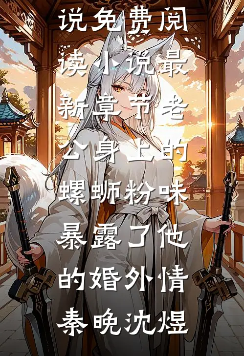 老公身上的螺蛳粉味，暴露了他的婚外情秦晚沈煜小说免费阅读_小说最新章节老公身上的螺蛳粉味，暴露了他的婚外情秦晚沈煜