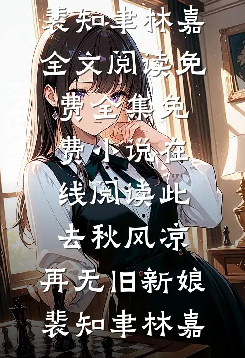 此去秋风凉，再无旧新娘(裴知聿林嘉)全文阅读免费全集_免费小说在线阅读此去秋风凉，再无旧新娘裴知聿林嘉