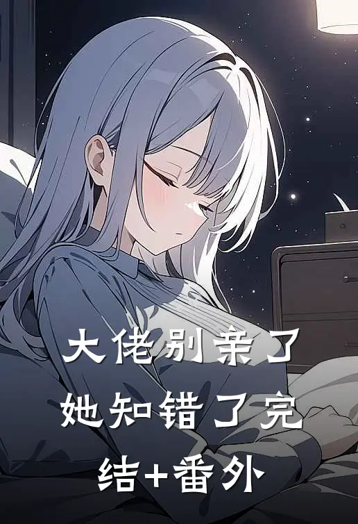 大佬别亲了，她知错了完结+番外
