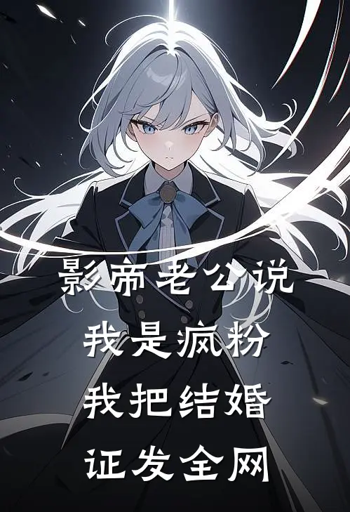 影帝老公说我是疯粉，我把结婚证发全网