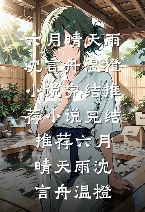 六月晴天雨沈言舟温橙小说完结推荐_小说完结推荐六月晴天雨沈言舟温橙