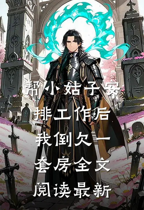 帮小姑子安排工作后，我倒欠一套房全文阅读最新