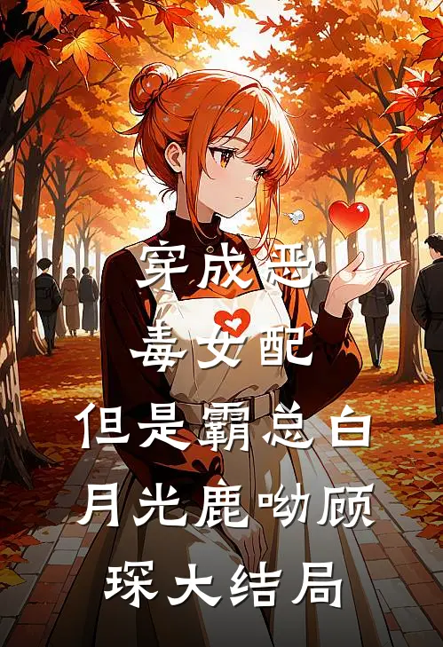穿成恶毒女配，但是霸总白月光鹿呦顾琛大结局